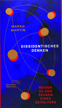 Marko Martin: Dissidentisches Denken – Reisen zu den Zeugen eines Zeitalters